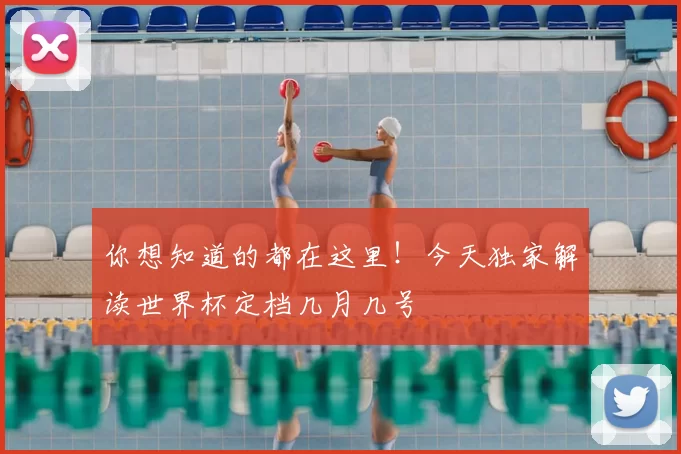 你想知道的都在这里!今天独家解读世界杯定档几月几号