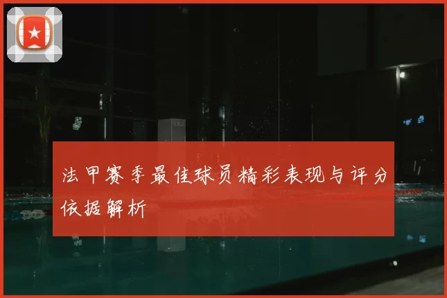法甲赛季最佳球员精彩表现与评分依据解析