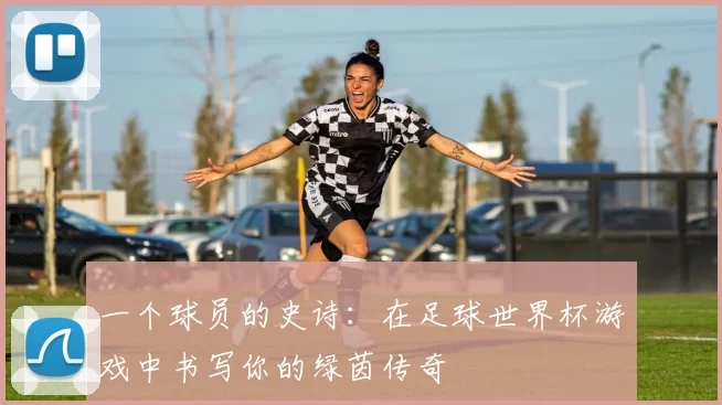 一个球员的史诗:在足球世界杯游戏中书写你的绿茵传奇