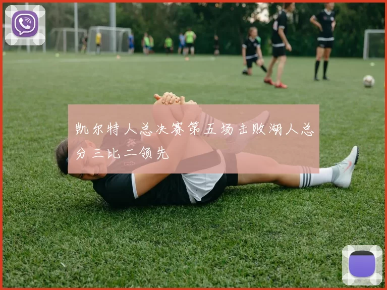 凯尔特人总决赛第五场击败湖人总分三比二领先