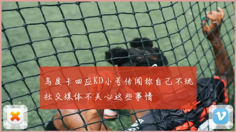 乌度卡回应KD小号传闻称自己不玩社交媒体不关心这些事情