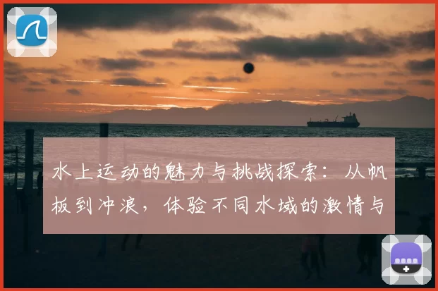 水上运动的魅力与挑战探索:从帆板到冲浪,体验不同水域的激情与冒险