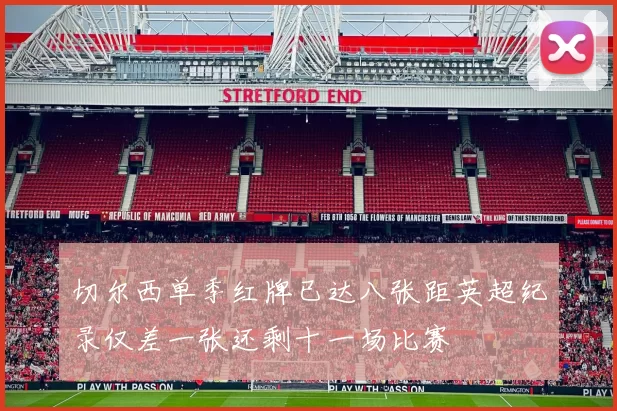 切尔西单季红牌已达八张距英超纪录仅差一张还剩十一场比赛