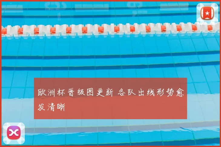 欧洲杯晋级图更新 各队出线形势愈发清晰