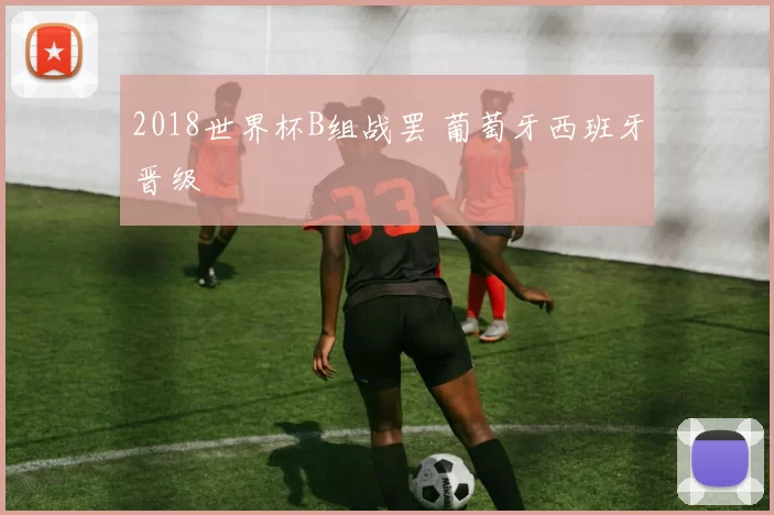 2018世界杯B组战罢 葡萄牙西班牙晋级