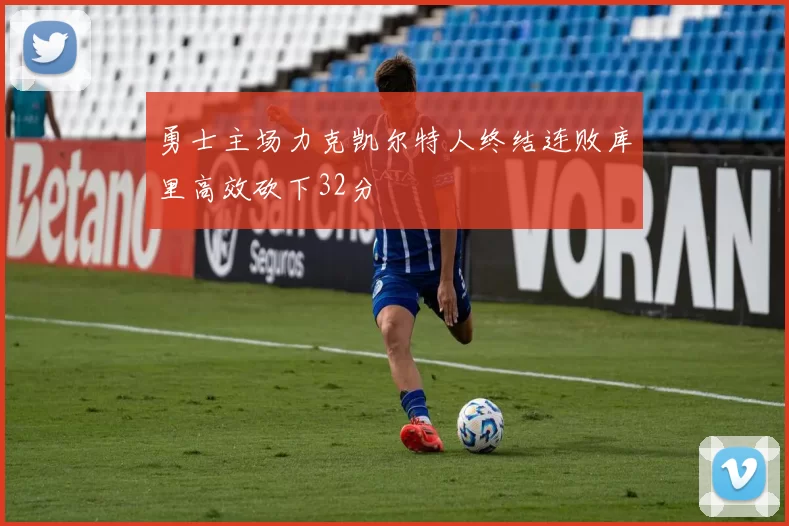 勇士主场力克凯尔特人终结连败库里高效砍下32分