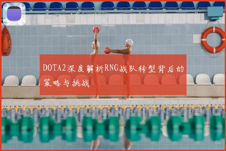 DOTA2深度解析RNG战队转型背后的策略与挑战