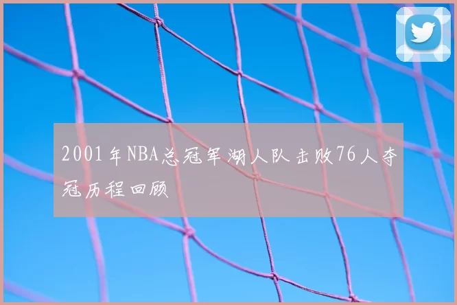 2001年NBA总冠军湖人队击败76人夺冠历程回顾